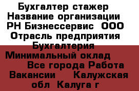 Бухгалтер-стажер › Название организации ­ РН-Бизнессервис, ООО › Отрасль предприятия ­ Бухгалтерия › Минимальный оклад ­ 13 000 - Все города Работа » Вакансии   . Калужская обл.,Калуга г.